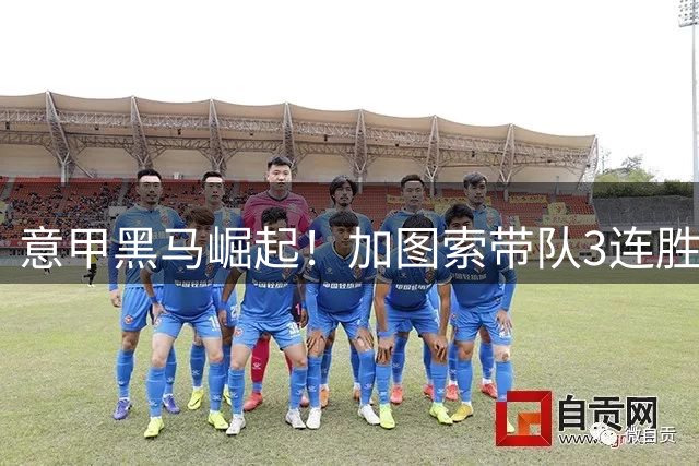 意甲黑马崛起！加图索带队3连胜杀入三甲 六强争冠格局初现